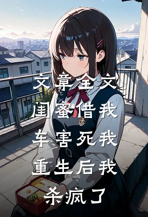 文章全文闺蜜借我车害死我，重生后我杀疯了