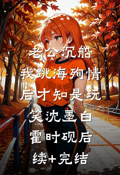 老公沉船，我跳海殉情后才知是玩笑沈墨白霍时砚后续+完结