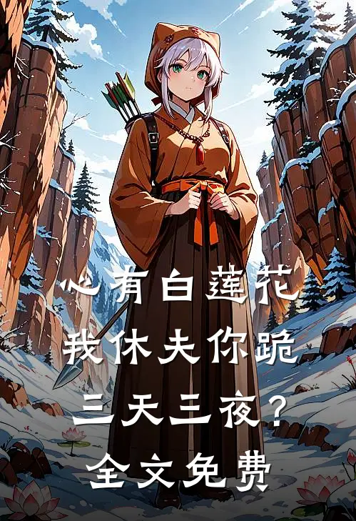 心有白莲花，我休夫你跪三天三夜？全文免费