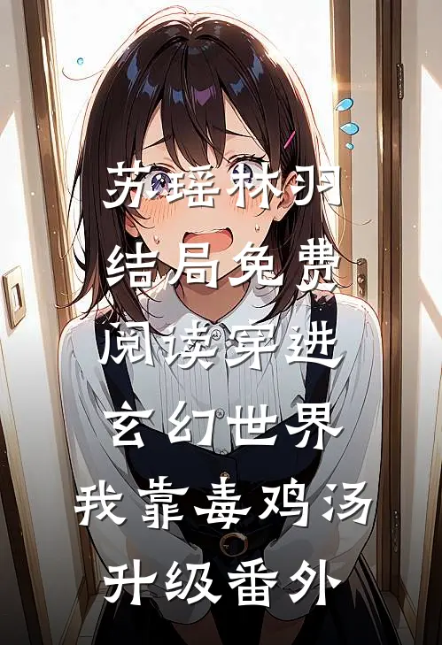 苏瑶林羽结局免费阅读穿进玄幻世界，我靠毒鸡汤升级番外