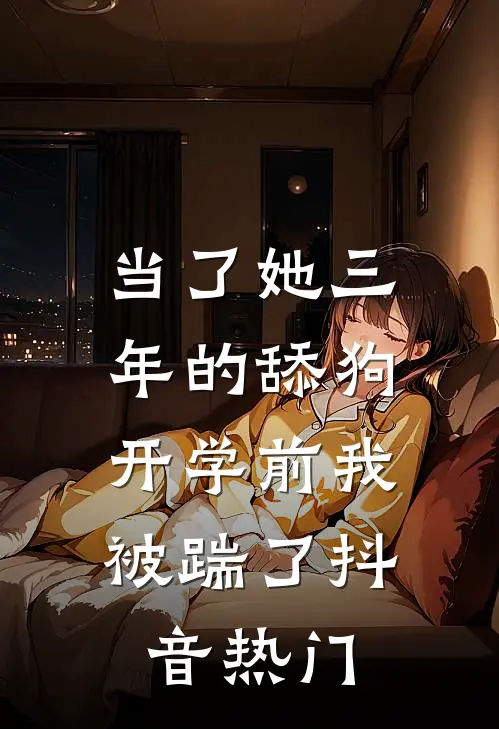 当了她三年的舔狗，开学前我被踹了抖音热门