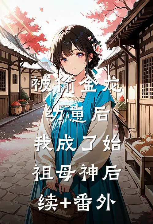被偷金龙幼崽后，我成了始祖母神后续+番外