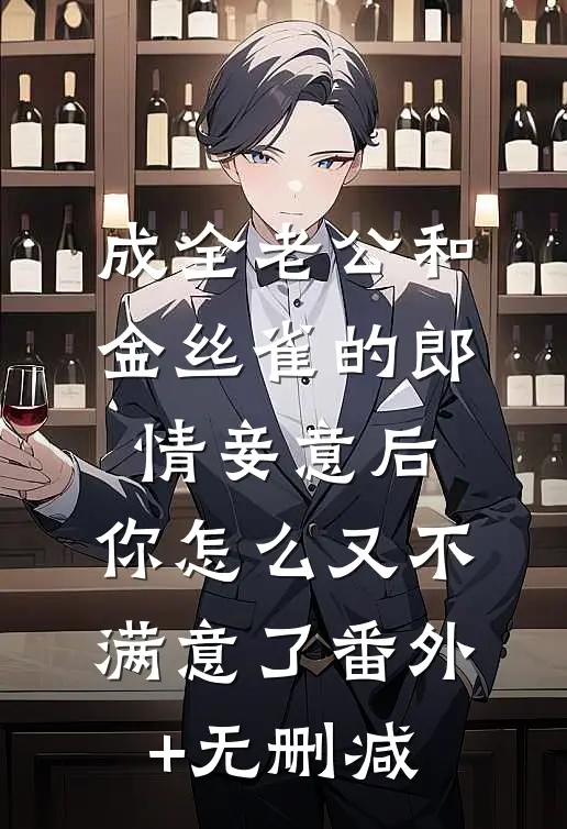 成全老公和金丝雀的郎情妾意后，你怎么又不满意了番外+无删减