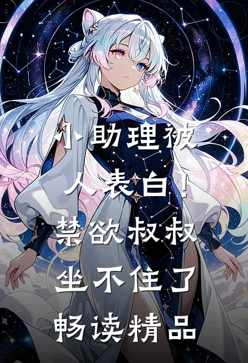 小助理被人表白！禁欲叔叔坐不住了畅读精品