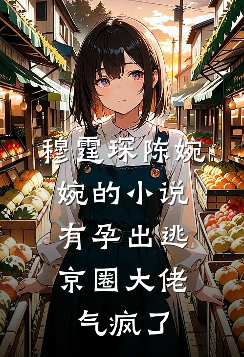 穆霆琛陈婉婉的小说有孕出逃，京圈大佬气疯了