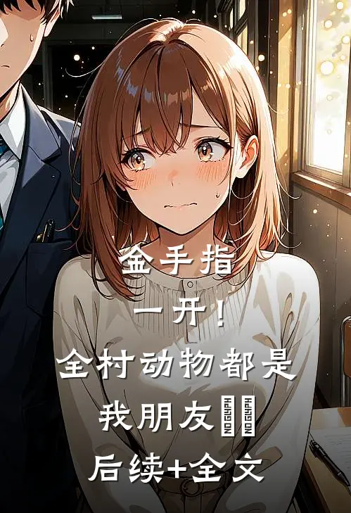 金手指一开！全村动物都是我朋友​​后续+全文
