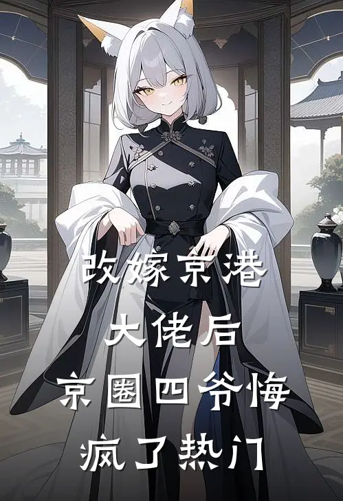 改嫁京港大佬后，京圈四爷悔疯了热门