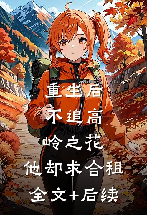 重生后，不追高岭之花，他却求合租全文+后续