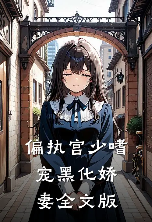 偏执宫少嗜宠黑化娇妻全文版