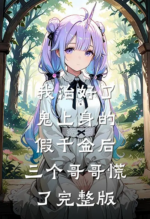 我治好了鬼上身的假千金后，三个哥哥慌了完整版