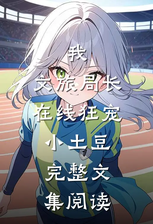 我，文旅局长，在线狂宠小土豆完整文集阅读