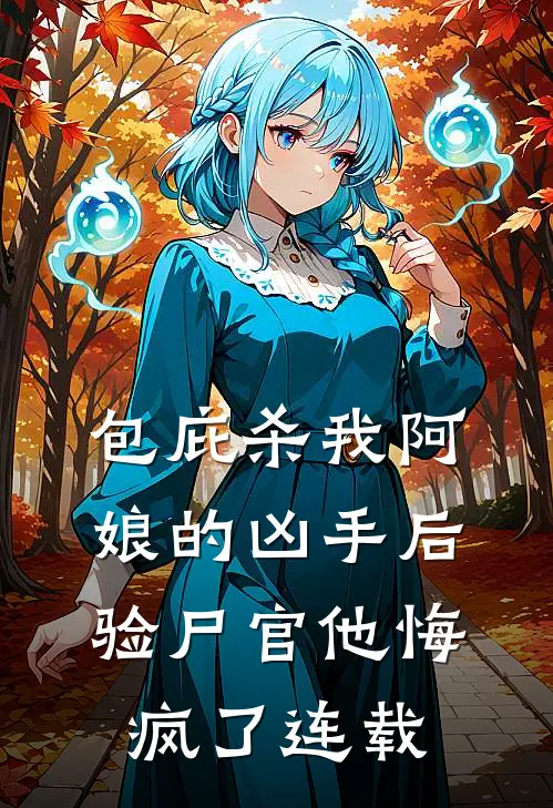 包庇杀我阿娘的凶手后，验尸官他悔疯了连载
