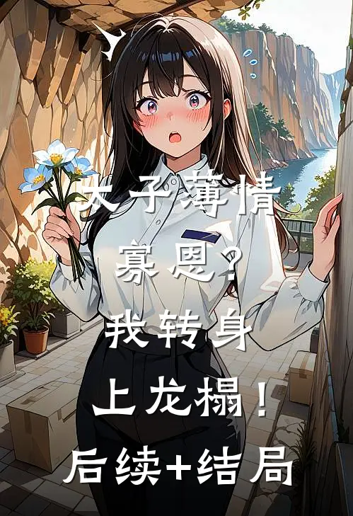 太子薄情寡恩？我转身，上龙榻！后续+结局