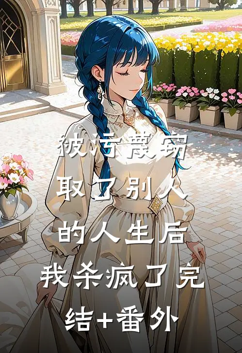 被污蔑窃取了别人的人生后，我杀疯了完结+番外