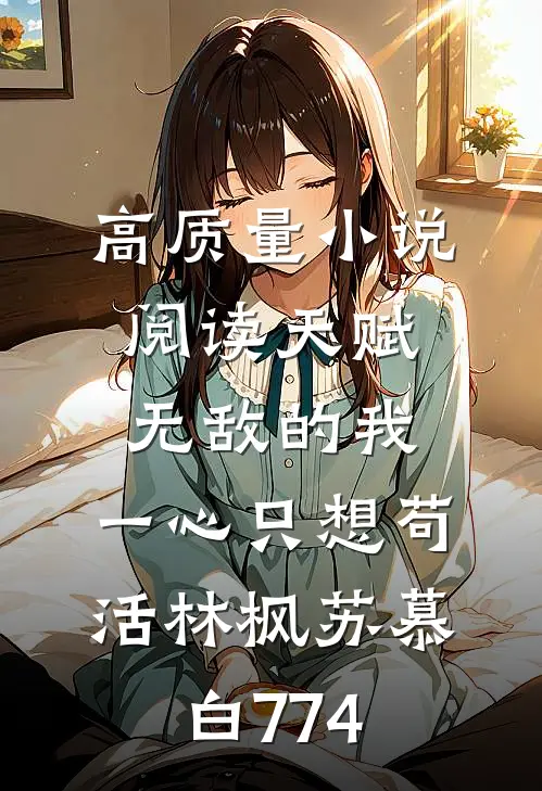 高质量小说阅读天赋无敌的我,一心只想苟活(林枫苏慕白)774