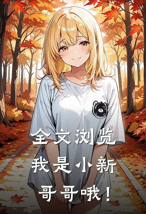 全文浏览我是小新哥哥哦！