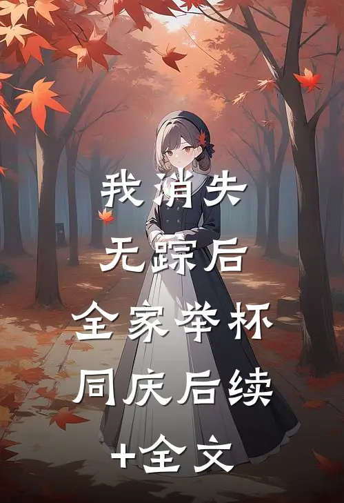 我消失无踪后，全家举杯同庆后续+全文