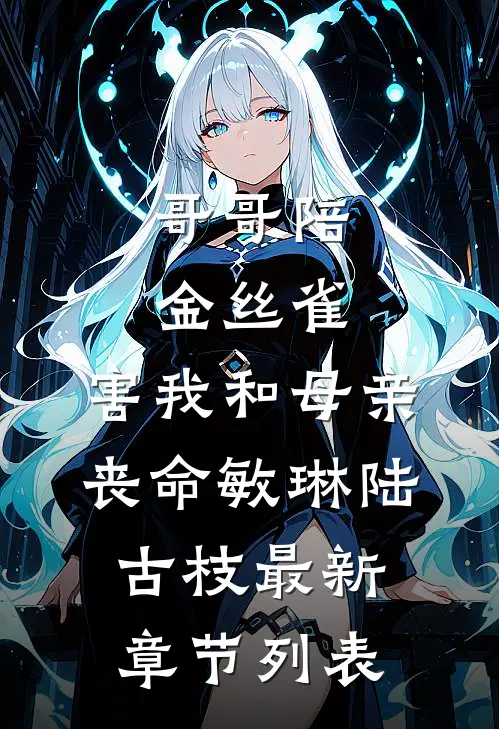 哥哥陪金丝雀，害我和母亲丧命敏琳陆古枝最新章节列表