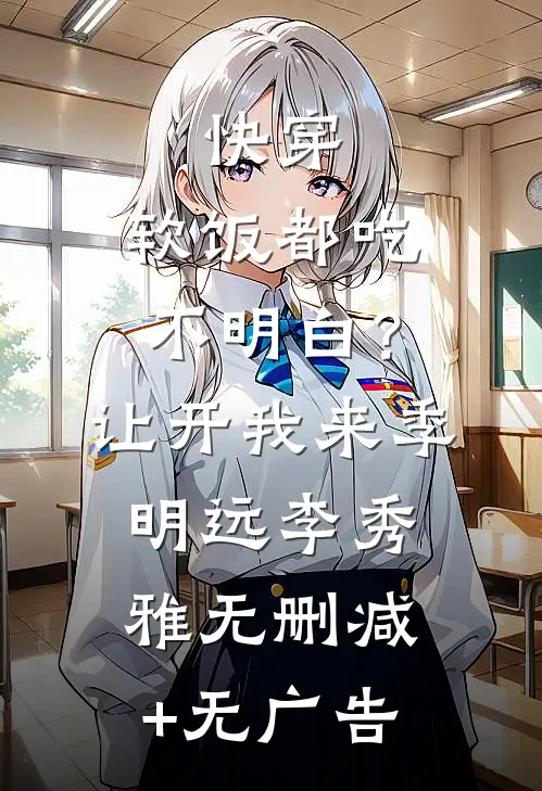 快穿：软饭都吃不明白？让开我来季明远李秀雅无删减+无广告