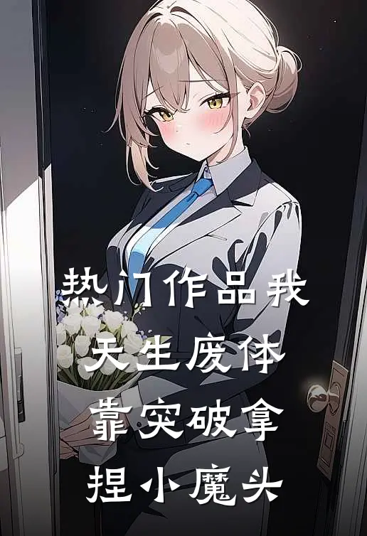 热门作品我，天生废体，靠突破拿捏小魔头