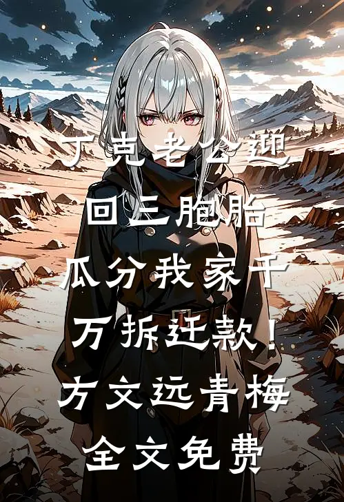丁克老公迎回三胞胎，瓜分我家千万拆迁款！方文远青梅全文免费