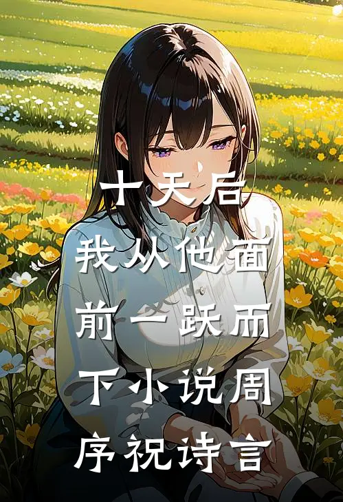 十天后，我从他面前一跃而下小说周序祝诗言