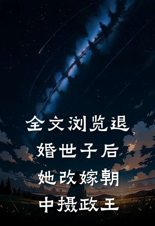 全文浏览退婚世子后，她改嫁朝中摄政王