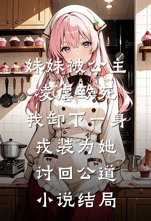 妹妹被公主凌虐致死，我卸下一身戎装为她讨回公道小说结局
