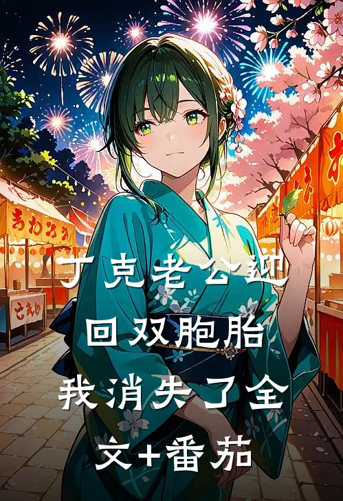 丁克老公迎回双胞胎，我消失了全文+番茄