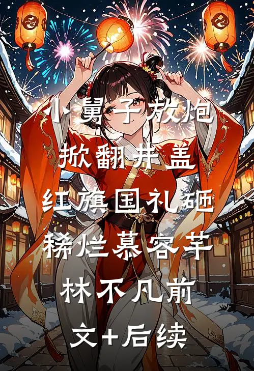 小舅子放炮掀翻井盖，红旗国礼砸稀烂慕容芊林不凡前文+后续