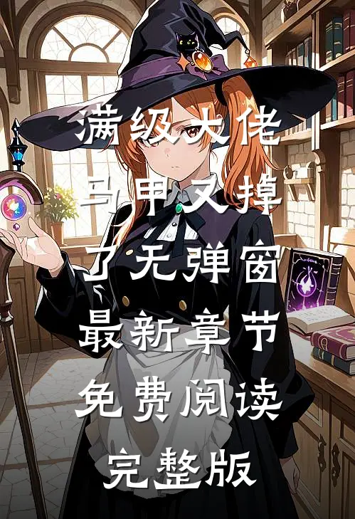 满级大佬马甲又掉了 无弹窗 最新章节 免费阅读完整版