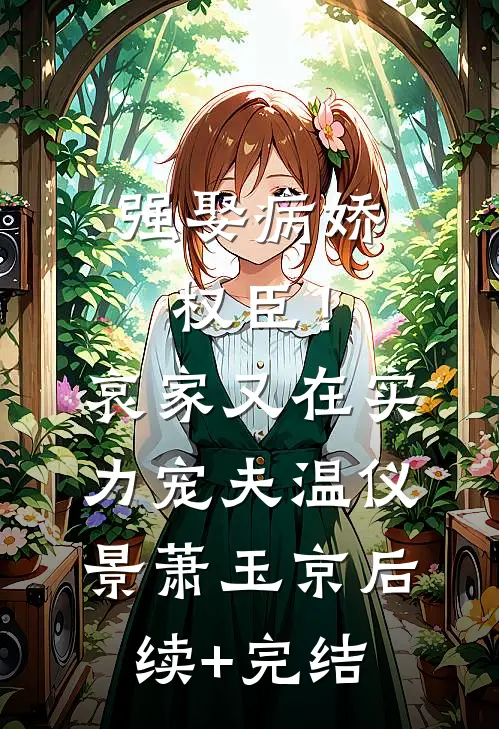 强娶病娇权臣！哀家又在实力宠夫温仪景萧玉京后续+完结