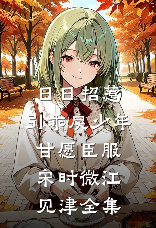 日日招惹，引乖戾少年甘愿臣服宋时微江见津全集