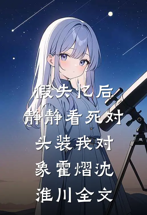 假失忆后，静静看死对头装我对象霍熠沈淮川全文