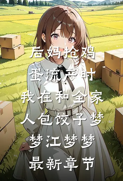 后妈抢鸡蛋流产时，我在和全家人包饺子梦梦江梦梦最新章节