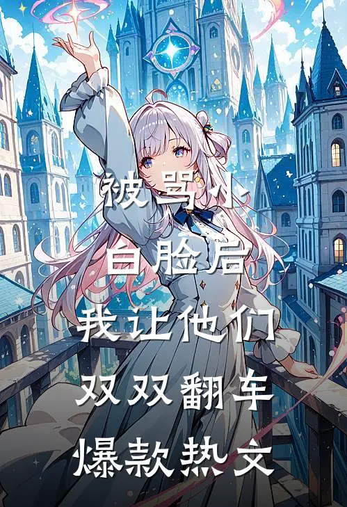 被骂小白脸后，我让他们双双翻车爆款热文
