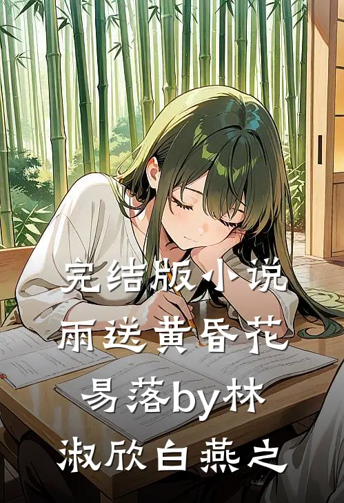 完结版小说雨送黄昏花易落by林淑欣白燕之