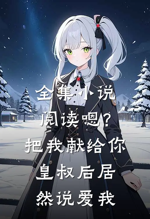全集小说阅读嗯？把我献给你皇叔后居然说爱我