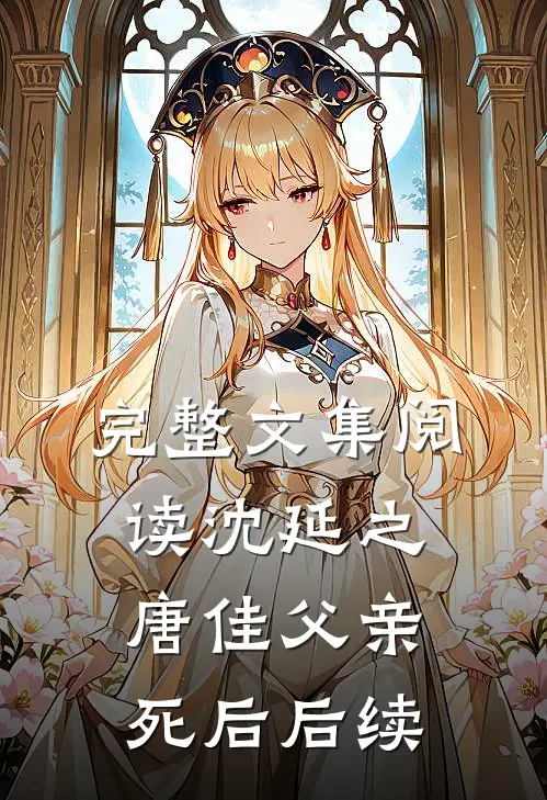 完整文集阅读沈延之唐佳父亲死后后续