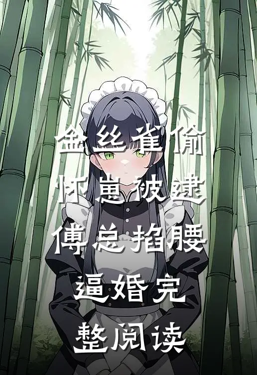 金丝雀偷怀崽被逮，傅总掐腰逼婚完整阅读