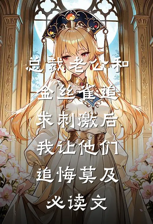 总裁老公和金丝雀追求刺激后，我让他们追悔莫及必读文