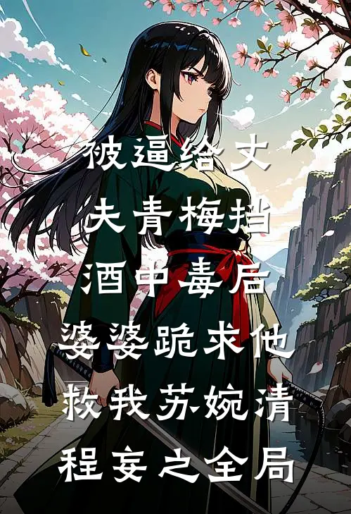 被逼给丈夫青梅挡酒中毒后，婆婆跪求他救我苏婉清程妄之全局