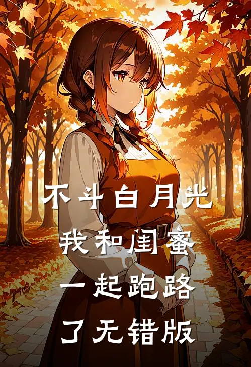不斗白月光，我和闺蜜一起跑路了无错版
