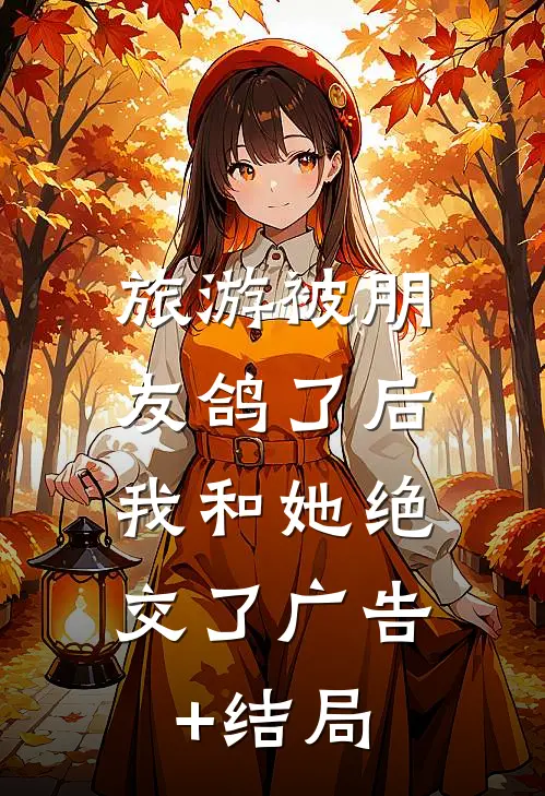 旅游被朋友鸽了后，我和她绝交了广告+结局