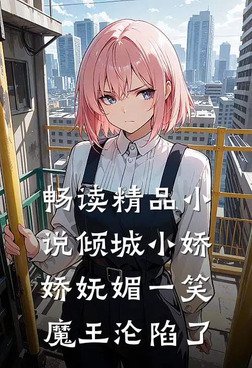 畅读精品小说倾城小娇娇妩媚一笑，魔王沦陷了