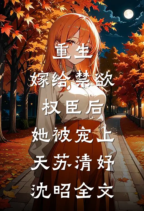 重生：嫁给禁欲权臣后，她被宠上天苏清妤沈昭全文