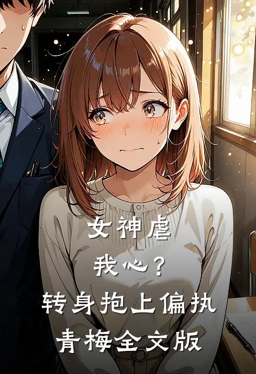 女神虐我心？转身抱上偏执青梅全文版
