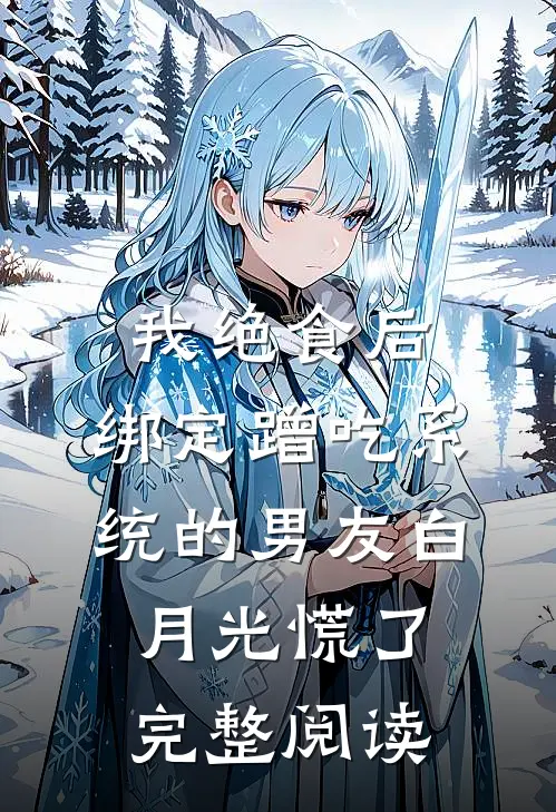 我绝食后，绑定蹭吃系统的男友白月光慌了完整阅读