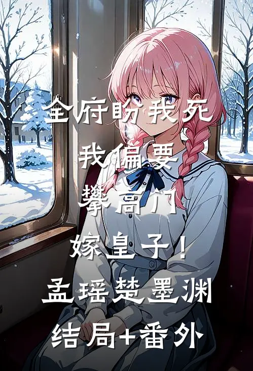 全府盼我死，我偏要攀高门，嫁皇子！孟瑶楚墨渊结局+番外