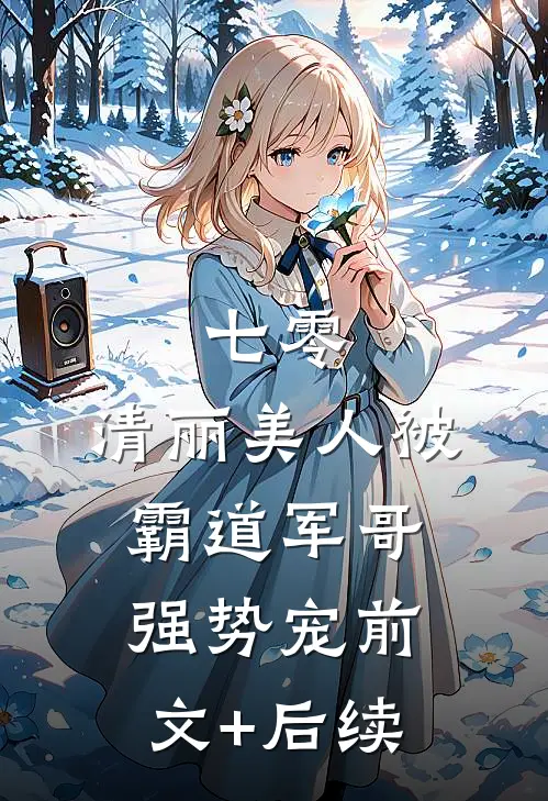 七零：清丽美人被霸道军哥强势宠前文+后续